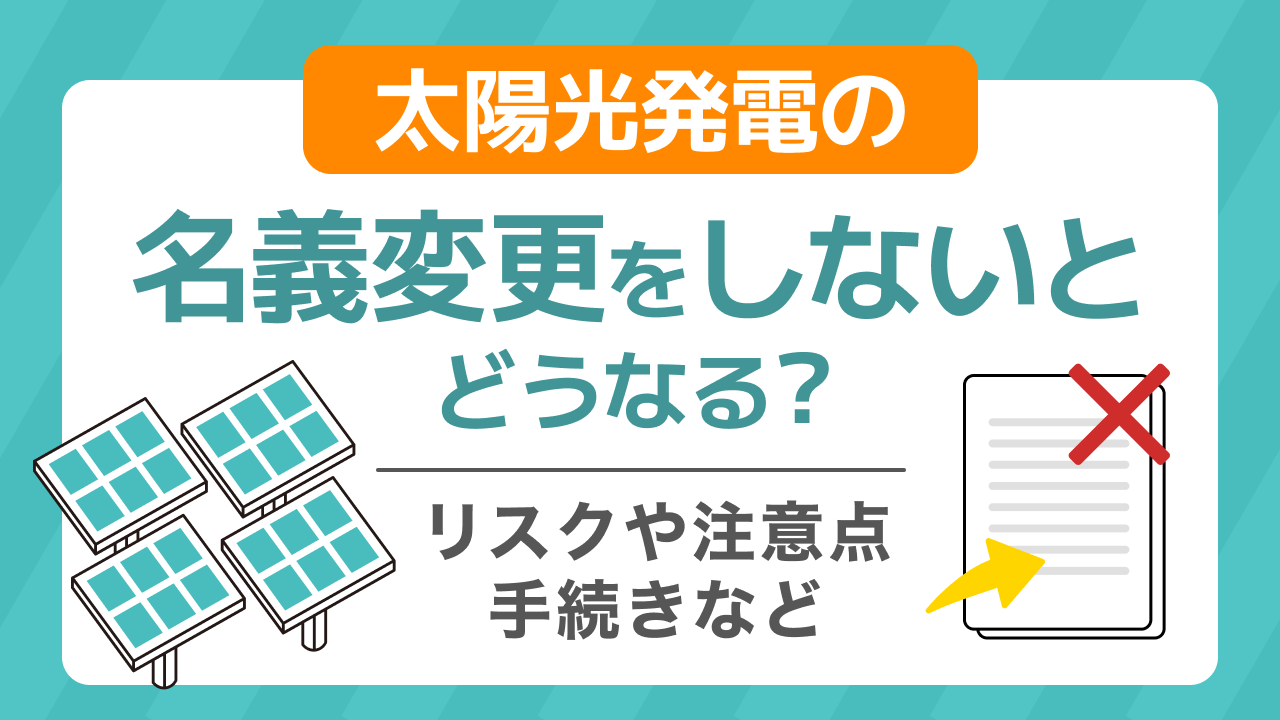 太陽光発電の名義変更をしないとどうなる？